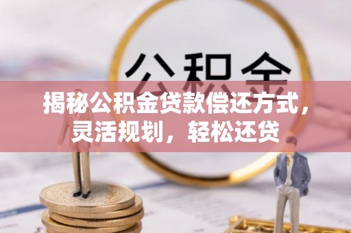 保山揭秘公积金贷款偿还方式，灵活规划，轻松还贷