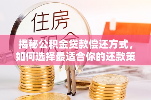 保山揭秘公积金贷款偿还方式，如何选择最适合你的还款策略