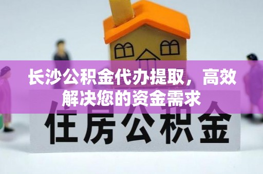 保山长沙公积金代办提取，高效解决您的资金需求
