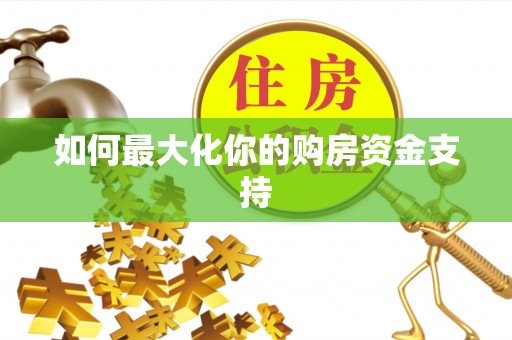 保山如何最大化你的购房资金支持