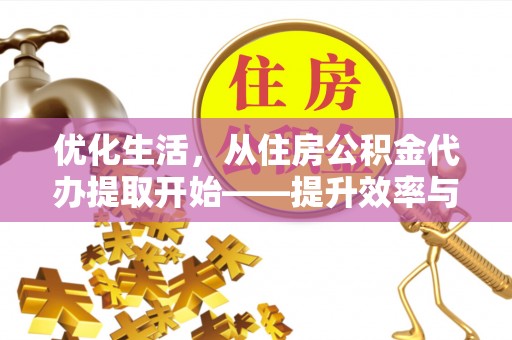 保山优化生活，从住房公积金代办提取开始——提升效率与便捷的秘诀