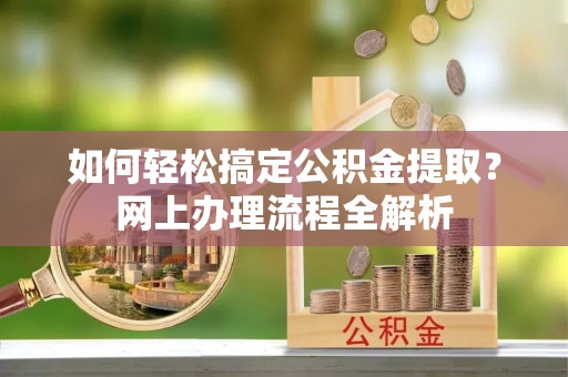 保山如何轻松搞定公积金提取？网上办理流程全解析