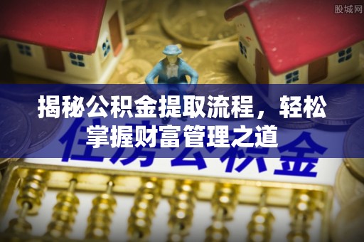 保山揭秘公积金提取流程，轻松掌握财富管理之道