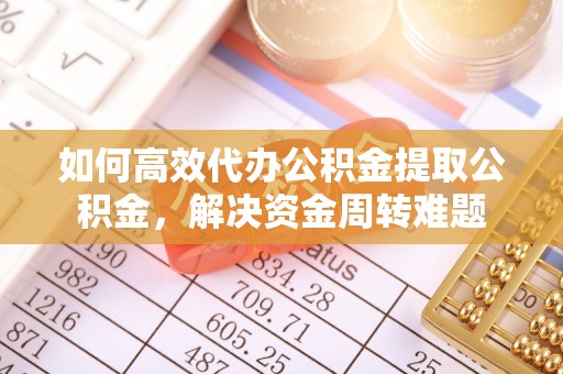 保山如何高效代办公积金提取公积金，解决资金周转难题