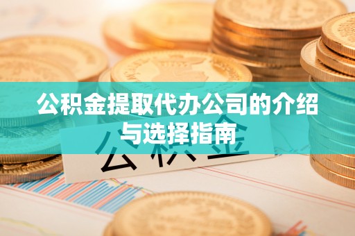 保山公积金提取代办公司的介绍与选择指南