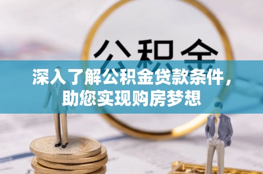 保山深入了解公积金贷款条件，助您实现购房梦想