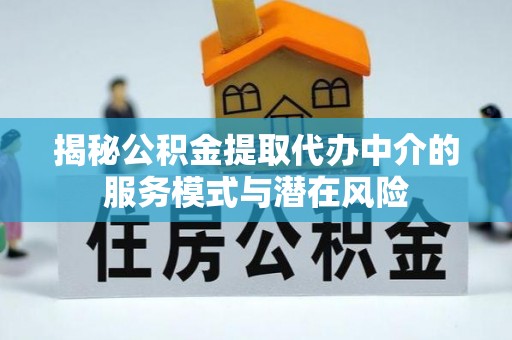 保山揭秘公积金提取代办中介的服务模式与潜在风险