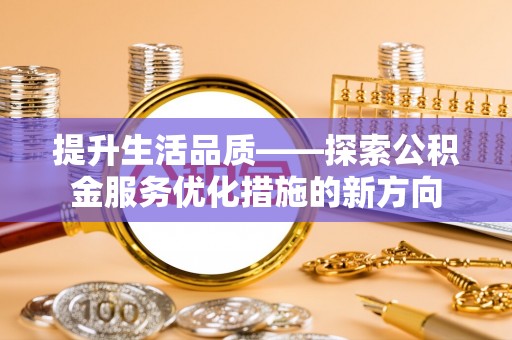 保山提升生活品质——探索公积金服务优化措施的新方向