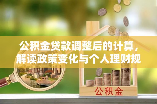 保山公积金贷款调整后的计算，解读政策变化与个人理财规划