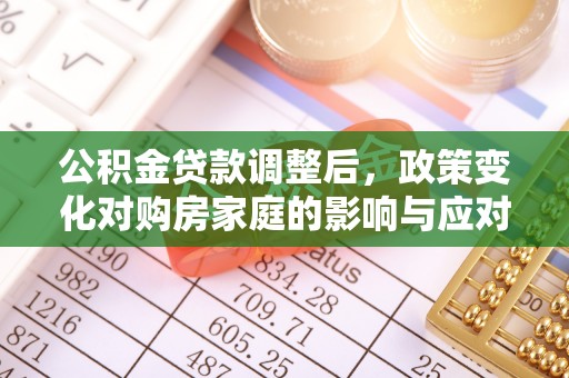 保山公积金贷款调整后，政策变化对购房家庭的影响与应对策略