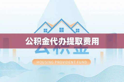 保山公积金代办提取费用