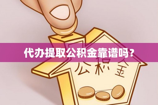 保山代办提取公积金靠谱吗？