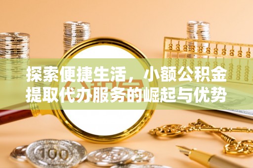 保山探索便捷生活，小额公积金提取代办服务的崛起与优势