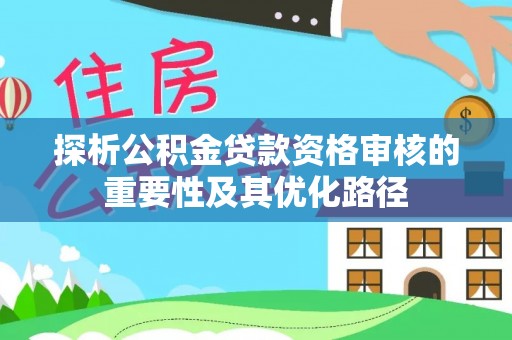 保山探析公积金贷款资格审核的重要性及其优化路径