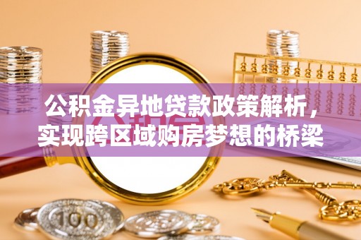 保山公积金异地贷款政策解析，实现跨区域购房梦想的桥梁