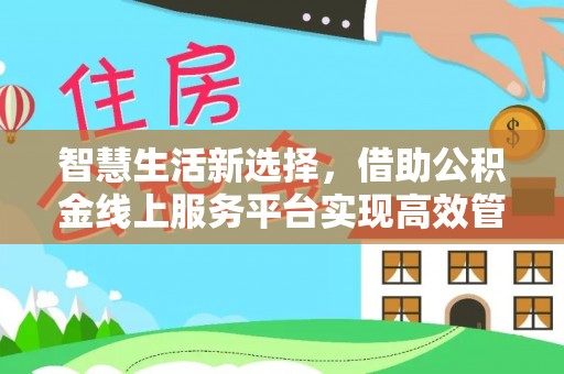 保山智慧生活新选择，借助公积金线上服务平台实现高效管理