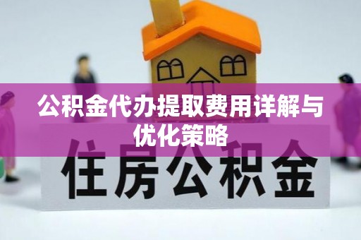 保山公积金代办提取费用详解与优化策略