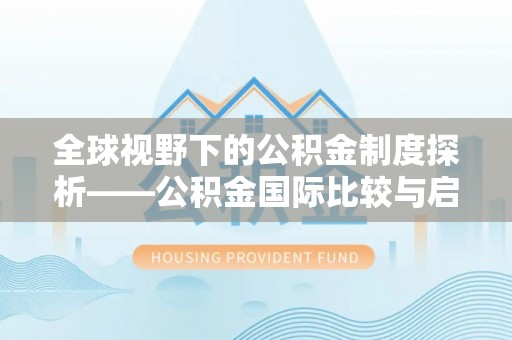 保山全球视野下的公积金制度探析——公积金国际比较与启示