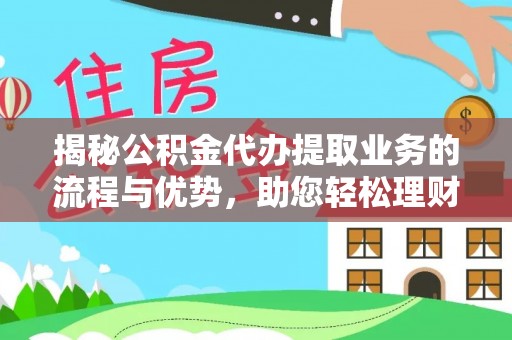 保山揭秘公积金代办提取业务的流程与优势，助您轻松理财