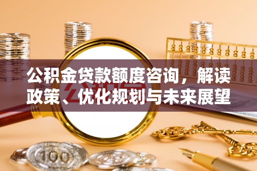 保山公积金贷款额度咨询，解读政策、优化规划与未来展望