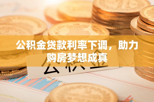 保山公积金贷款利率下调，助力购房梦想成真