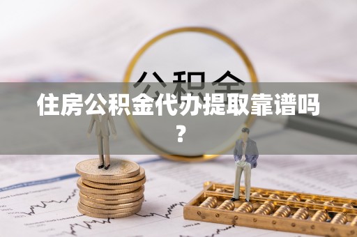 保山住房公积金代办提取靠谱吗？