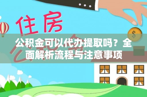 保山公积金可以代办提取吗？全面解析流程与注意事项
