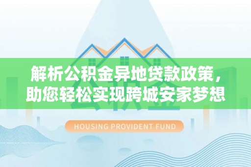 保山解析公积金异地贷款政策，助您轻松实现跨城安家梦想