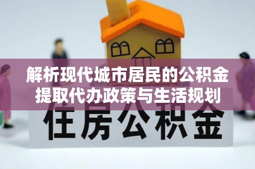 保山解析现代城市居民的公积金提取代办政策与生活规划