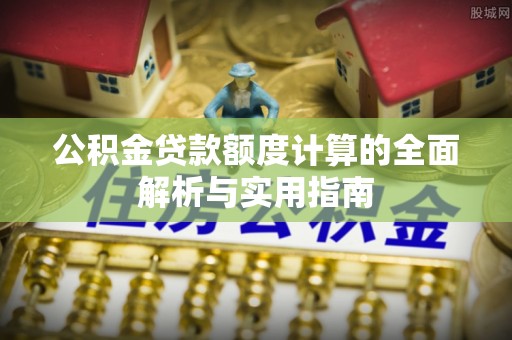 保山公积金贷款额度计算的全面解析与实用指南