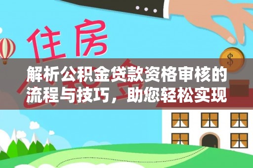 保山解析公积金贷款资格审核的流程与技巧，助您轻松实现购房梦