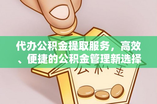 保山代办公积金提取服务，高效、便捷的公积金管理新选择