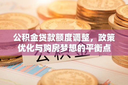 保山公积金贷款额度调整，政策优化与购房梦想的平衡点