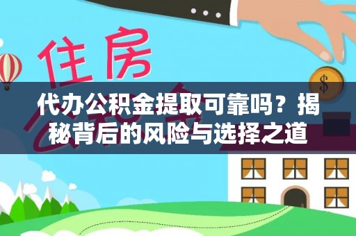 保山代办公积金提取可靠吗？揭秘背后的风险与选择之道