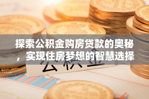 保山探索公积金购房贷款的奥秘，实现住房梦想的智慧选择