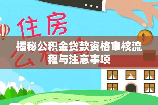 保山揭秘公积金贷款资格审核流程与注意事项