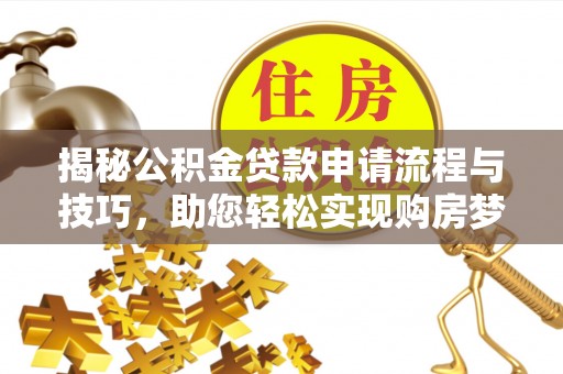 保山揭秘公积金贷款申请流程与技巧，助您轻松实现购房梦