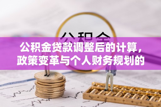 保山公积金贷款调整后的计算，政策变革与个人财务规划的深度解析