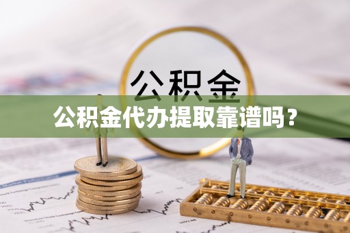 保山公积金代办提取靠谱吗？