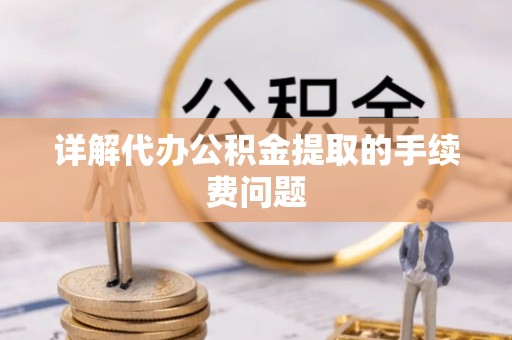 保山详解代办公积金提取的手续费问题