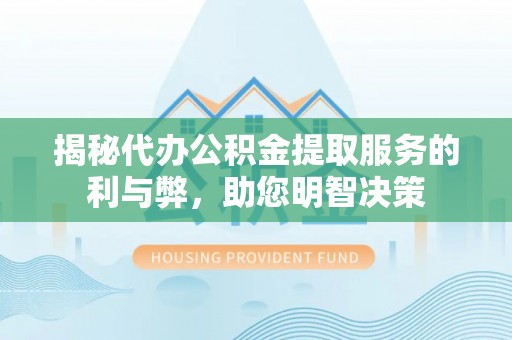 保山揭秘代办公积金提取服务的利与弊，助您明智决策
