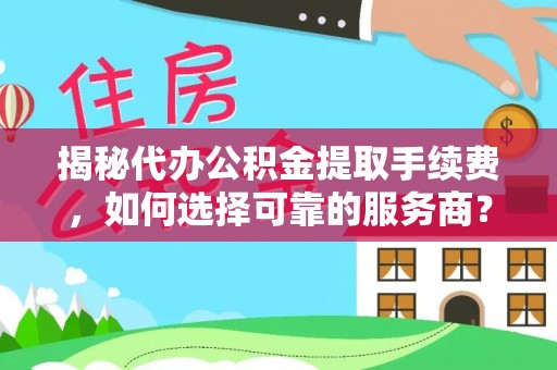 保山揭秘代办公积金提取手续费，如何选择可靠的服务商？