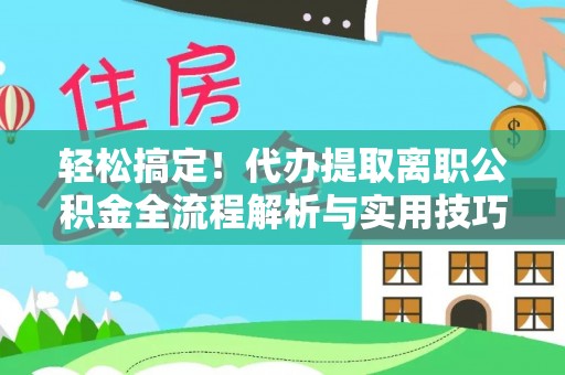 保山轻松搞定！代办提取离职公积金全流程解析与实用技巧