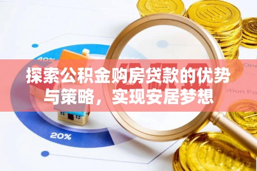 保山探索公积金购房贷款的优势与策略，实现安居梦想