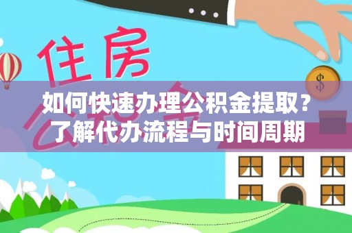 保山如何快速办理公积金提取？了解代办流程与时间周期