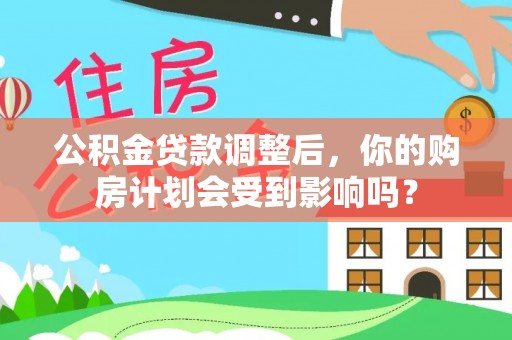 保山公积金贷款调整后，你的购房计划会受到影响吗？