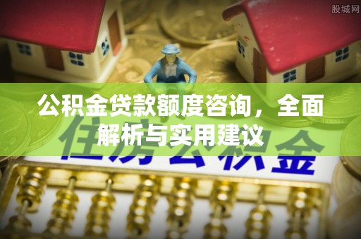 保山公积金贷款额度咨询，全面解析与实用建议