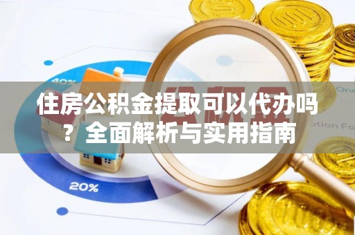保山住房公积金提取可以代办吗？全面解析与实用指南