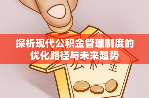 保山探析现代公积金管理制度的优化路径与未来趋势