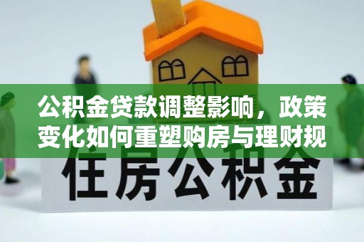 保山公积金贷款调整影响，政策变化如何重塑购房与理财规划